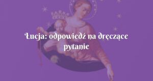 Łucja: odpowiedź na dręczące pytanie "dlaczego"