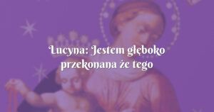 lucyna: jestem głęboko przekonana że tego cierpienia wyniknie coś dobrego.