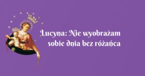 lucyna: nie wyobrażam sobie dnia bez różańca (sześć wysłuchanych nowenn)