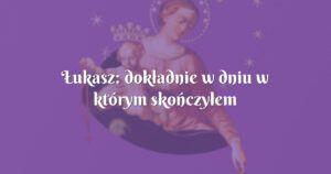 Łukasz: dokładnie w dniu w którym skończyłem nowennę!