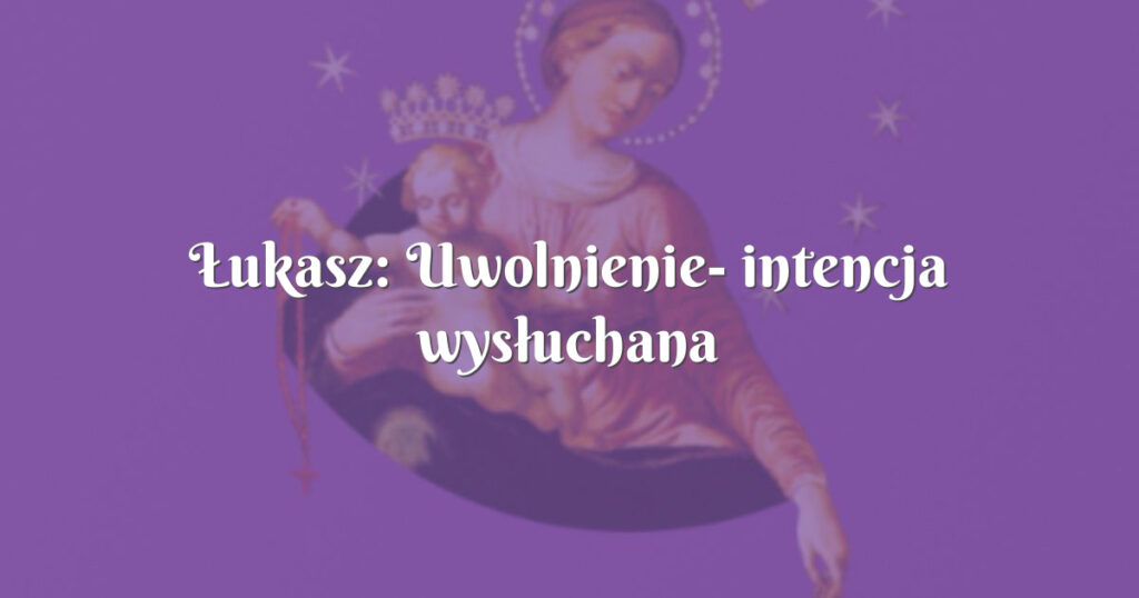 Łukasz: uwolnienie intencja wysłuchana