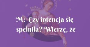 m: czy intencja się spełniła? wierzę, że tak.