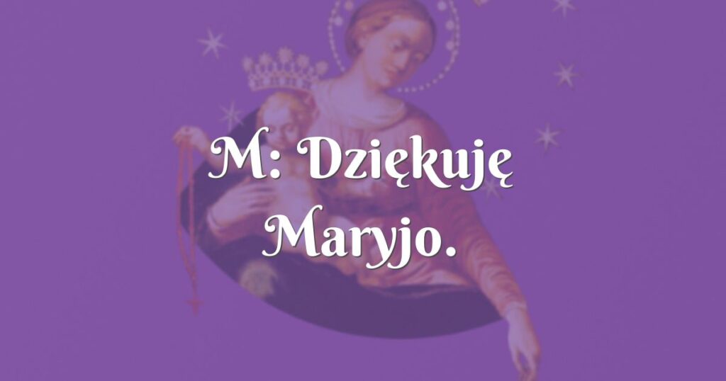 m: dziękuję maryjo.