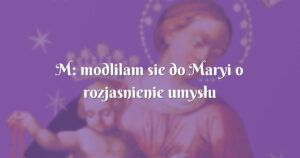 m: modlilam sie do maryi o rozjasnienie umysłu