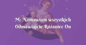 m: namawiam wszystkich odmawiajcie różaniec on ma moc i siŁĘ.