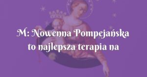 m: nowenna pompejańska to najlepsza terapia na wszystko!