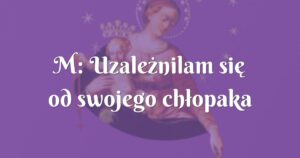 m: uzależnilam się od swojego chłopaka