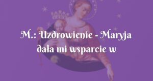 m.: uzdrowienie maryja dała mi wsparcie w trudnych chwilach