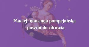 maciej: nowenna pompejańska powrót do zdrowia