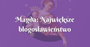 magda: największe błogosławieństwo