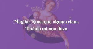 magda: nowennę ukonczyłam. dodała mi ona dużo wiary i spokoju