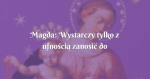 magda: wystarczy tylko z ufnością zanosić do niej błagania