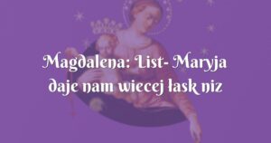 magdalena: list maryja daje nam wiecej łask niz ja prosimy