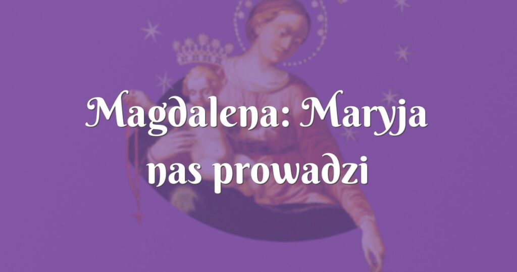 magdalena: maryja nas prowadzi