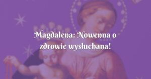 magdalena: nowenna o zdrowie wysłuchana!