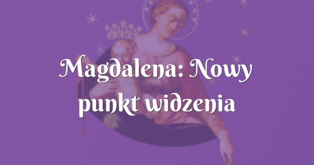 magdalena: nowy punkt widzenia