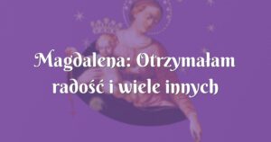 magdalena: otrzymałam radość i wiele innych łask