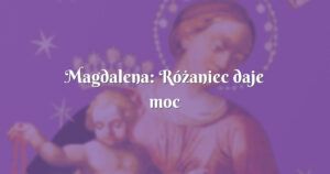 magdalena: różaniec daje moc