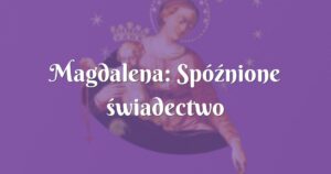 magdalena: spóźnione świadectwo