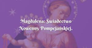 magdalena: Świadectwo nowenny pompejańskiej.