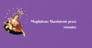 magdalena: uwolnienie przez różaniec