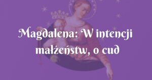 magdalena: w intencji małżeństw, o cud poczęcia