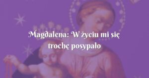 magdalena: w życiu mi się trochę posypało