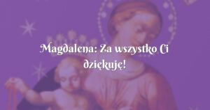 magdalena: za wszystko ci dziękuję!