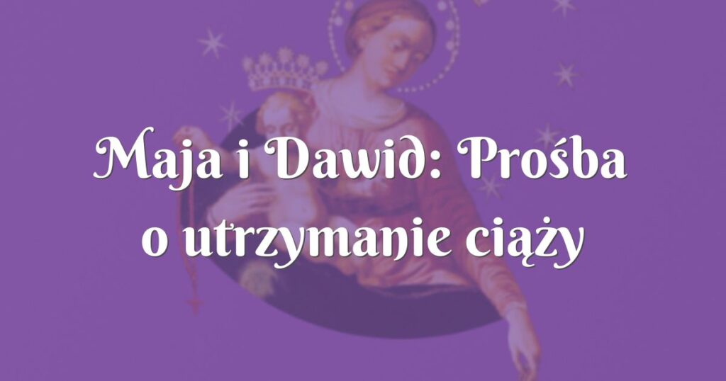 maja i dawid: prośba o utrzymanie ciąży zagrożonej