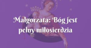 małgorzata: bóg jest pełny miłosierdzia