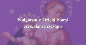 małgorzata: dzięki maryi zerwałam z ciężkim grzechem i nie chcę do niego wrócić