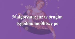 małgorzata: już w drugim tygodniu modlitwy po badaniach okazało się, że dziecko urodzi się zdrowe