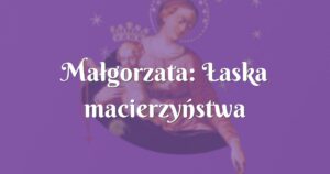 małgorzata: Łaska macierzyństwa