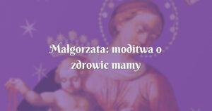 małgorzata: moditwa o zdrowie mamy