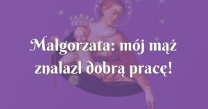 małgorzata: mój mąż znalazł dobrą pracę!