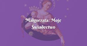 małgorzata: moje Świadectwo