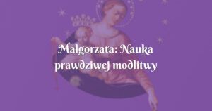 małgorzata: nauka prawdziwej modlitwy