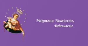 małgorzata: nawrócenie, uzdrowienie