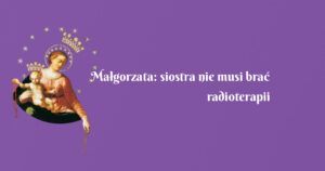 małgorzata: siostra nie musi brać radioterapii