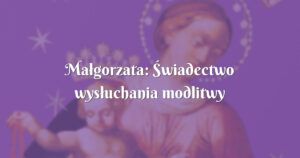 małgorzata: Świadectwo wysłuchania modlitwy