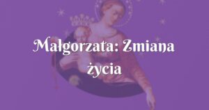 małgorzata: zmiana życia