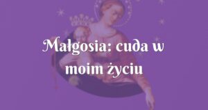 małgosia: cuda w moim życiu