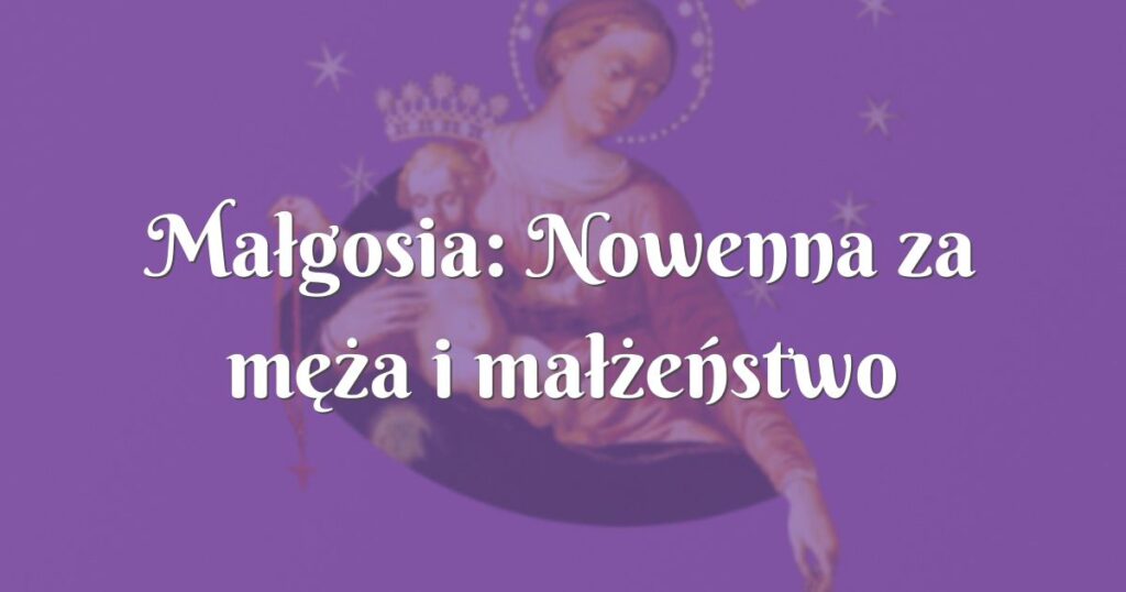 małgosia: nowenna za męża i małżeństwo