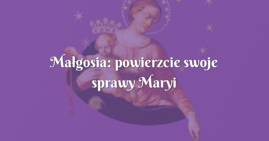 małgosia: powierzcie swoje sprawy maryi