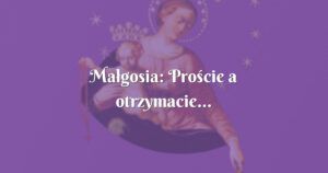 małgosia: proście a otrzymacie...