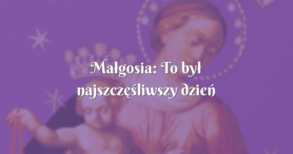 małgosia: to był najszczęśliwszy dzień mojego życia