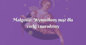 małgosia: wymodlony mąż dla córki i narodziny wnuczki od syna