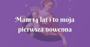 mam 14 lat i to moja pierwsza nowenna