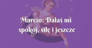 marcin: dałaś mi spokój, siłę i jeszcze więcej wiary