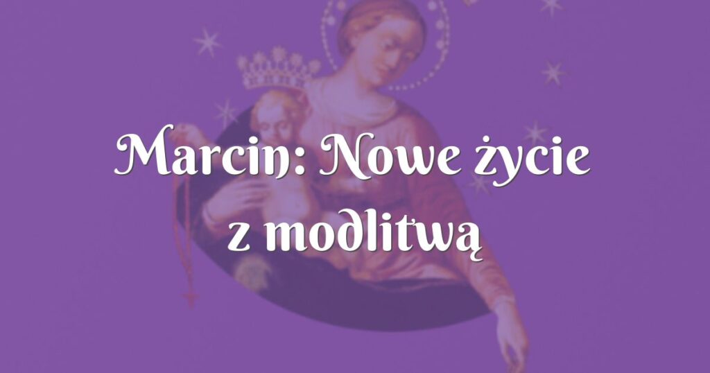 marcin: nowe życie z modlitwą